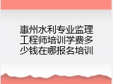 惠州水利专业监理工程师培训学费多少钱在哪报名培训