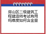 房山区二级建筑工程建造师考试有用吗难度如何含金量