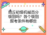 商丘初级机械员分级别吗？各个级别报考条件有哪些