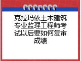 克拉玛依土木建筑专业监理工程师考试以后要如何复审成绩