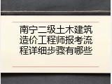 南宁二级土木建筑造价工程师报考流程详细步骤有哪些