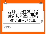 赤峰二级建筑工程建造师考试有用吗难度如何含金量