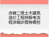 赤峰二级土木建筑造价工程师报考流程详细步骤有哪些