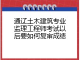 通辽土木建筑专业监理工程师考试以后要如何复审成绩