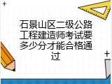 石景山区二级公路工程建造师考试要多少分才能合格通过
