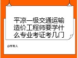 平凉一级交通运输造价工程师要学什么专业考证考几门