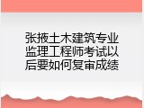 张掖土木建筑专业监理工程师考试以后要如何复审成绩