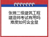 张掖二级建筑工程建造师考试有用吗难度如何含金量