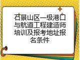 石景山区一级港口与航道工程建造师培训及报考地址报名条件