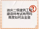 迪庆二级建筑工程建造师考试有用吗难度如何含金量