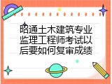 昭通土木建筑专业监理工程师考试以后要如何复审成绩