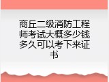商丘二级消防工程师考试大概多少钱多久可以考下来证书