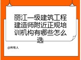 丽江一级建筑工程建造师附近正规培训机构有哪些怎么选