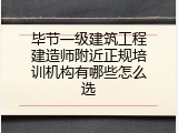 毕节一级建筑工程建造师附近正规培训机构有哪些怎么选