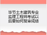 毕节土木建筑专业监理工程师考试以后要如何复审成绩