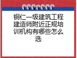 铜仁一级建筑工程建造师附近正规培训机构有哪些怎么选