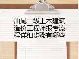 汕尾二级土木建筑造价工程师报考流程详细步骤有哪些