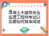 珠海土木建筑专业监理工程师考试以后要如何复审成绩