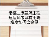 常德二级建筑工程建造师考试有用吗难度如何含金量