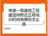 常德一级建筑工程建造师附近正规培训机构有哪些怎么选