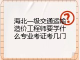 海北一级交通运输造价工程师要学什么专业考证考几门