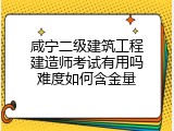咸宁二级建筑工程建造师考试有用吗难度如何含金量