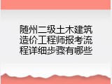 随州二级土木建筑造价工程师报考流程详细步骤有哪些