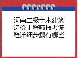 河南二级土木建筑造价工程师报考流程详细步骤有哪些