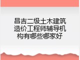 昌吉二级土木建筑造价工程师辅导机构有哪些哪家好
