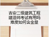 吉安二级建筑工程建造师考试有用吗难度如何含金量