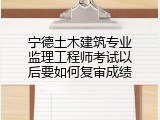 宁德土木建筑专业监理工程师考试以后要如何复审成绩