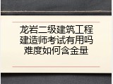 龙岩二级建筑工程建造师考试有用吗难度如何含金量
