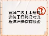 宣城二级土木建筑造价工程师报考流程详细步骤有哪些