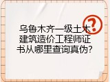 乌鲁木齐一级土木建筑造价工程师证书从哪里查询真伪？
