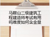 马鞍山二级建筑工程建造师考试有用吗难度如何含金量