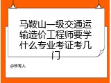 马鞍山一级交通运输造价工程师要学什么专业考证考几门