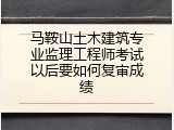 马鞍山土木建筑专业监理工程师考试以后要如何复审成绩