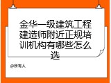 金华一级建筑工程建造师附近正规培训机构有哪些怎么选