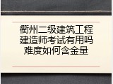 衢州二级建筑工程建造师考试有用吗难度如何含金量