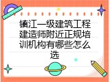 镇江一级建筑工程建造师附近正规培训机构有哪些怎么选