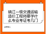 镇江一级交通运输造价工程师要学什么专业考证考几门