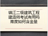 镇江二级建筑工程建造师考试有用吗难度如何含金量