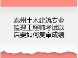 泰州土木建筑专业监理工程师考试以后要如何复审成绩