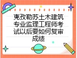 克孜勒苏土木建筑专业监理工程师考试以后要如何复审成绩