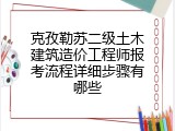克孜勒苏二级土木建筑造价工程师报考流程详细步骤有哪些