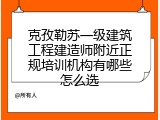 克孜勒苏一级建筑工程建造师附近正规培训机构有哪些怎么选