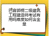 巴音郭楞二级建筑工程建造师考试有用吗难度如何含金量