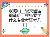 双鸭山一级交通运输造价工程师要学什么专业考证考几门