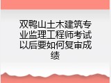 双鸭山土木建筑专业监理工程师考试以后要如何复审成绩