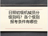 日照初级机械员分级别吗？各个级别报考条件有哪些